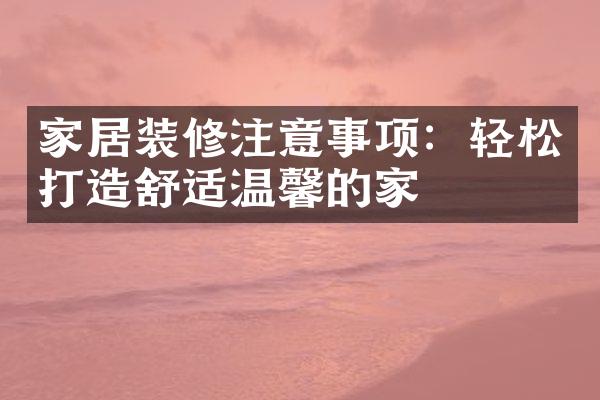 家居装修注意事项：轻松打造舒适温馨的家