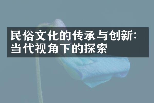 民俗文化的传承与创新：当代视角下的探索