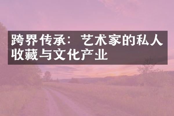 跨界传承：艺术家的私人收藏与文化产业