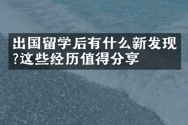 出国留学后有什么新发现?这些经历值得分享