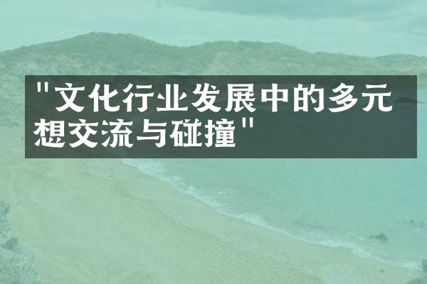 "文化行业发展中的多元思想交流与碰撞"