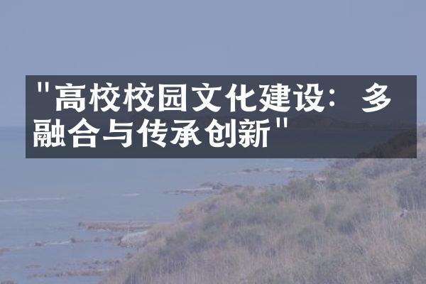 "高校校园文化建设：多元融合与传承创新"