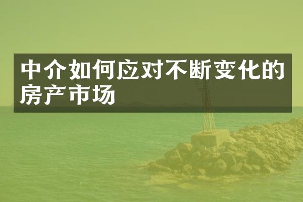 中介如何应对不断变化的房产市场