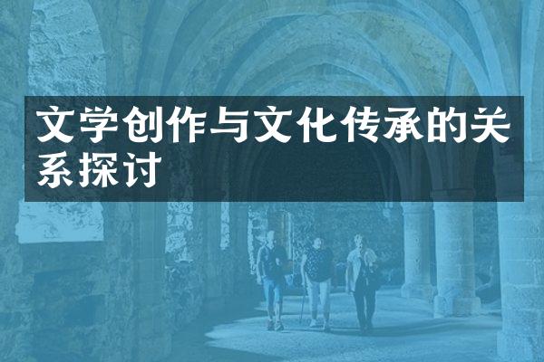 文学创作与文化传承的关系探讨