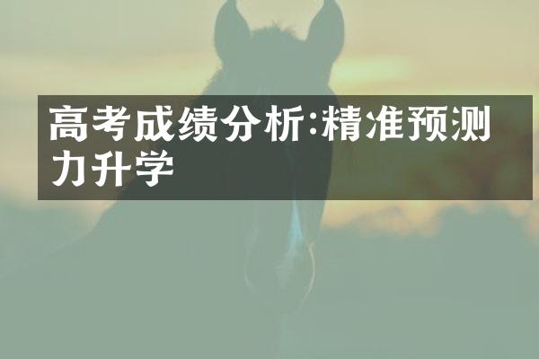 高考成绩分析:精准预测助力升学