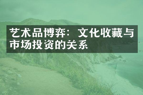 艺术品博弈：文化收藏与市场投资的关系