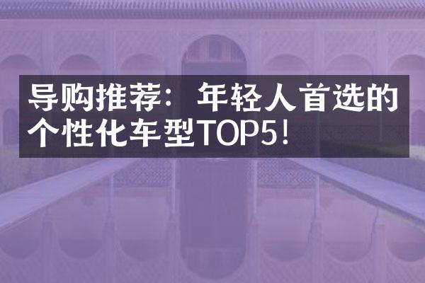 导购推荐：年轻人首选的个性化车型TOP5！