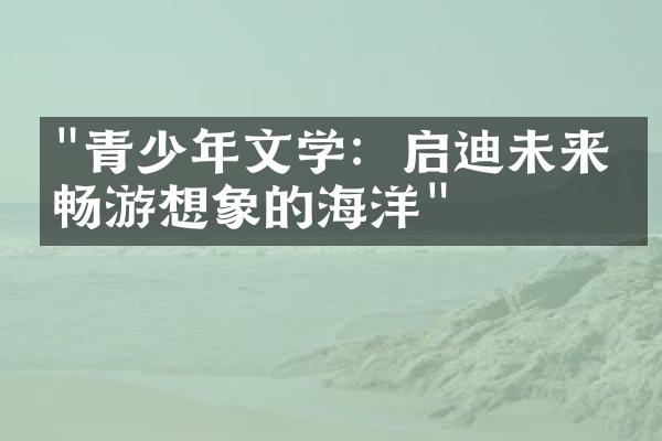 "青少年文学：启迪未来，畅游想象的海洋"