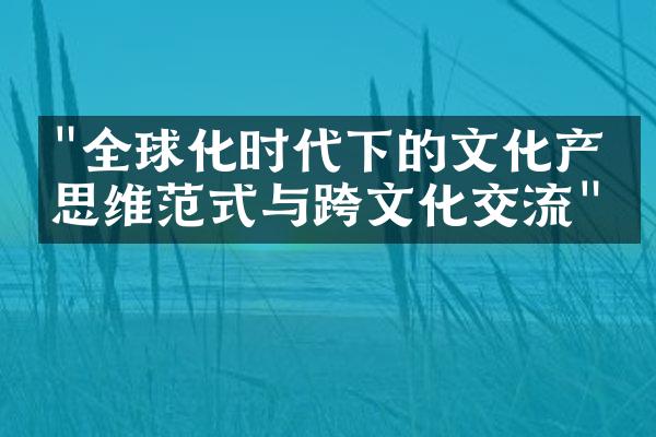 "全球化时代下的文化产业思维范式与跨文化交流"