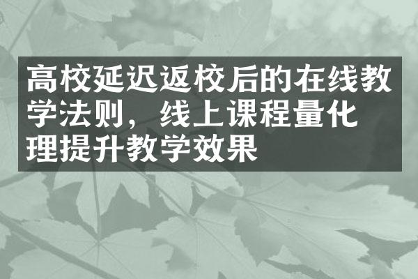 高校延迟返校后的在线教学法则，线上课程量化管理提升教学效果