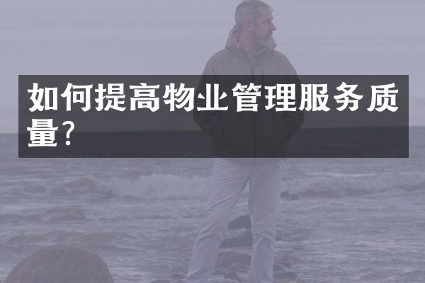 如何提高物业管理服务质量？