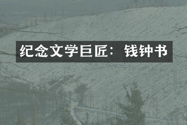 纪念文学巨匠：钱钟书