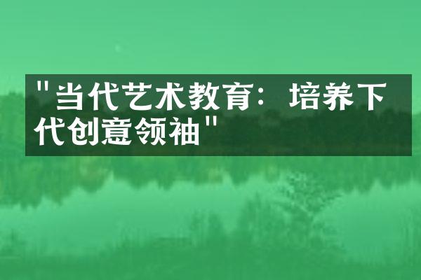 "当代艺术教育：培养下一代创意领袖"