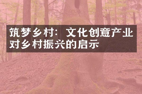 筑梦乡村：文化创意产业对乡村振兴的启示