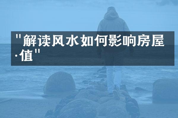 "解读风水如何影响房屋价值"