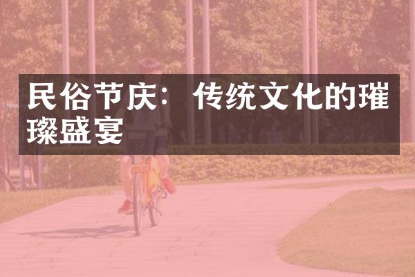 民俗节庆：传统文化的璀璨盛宴