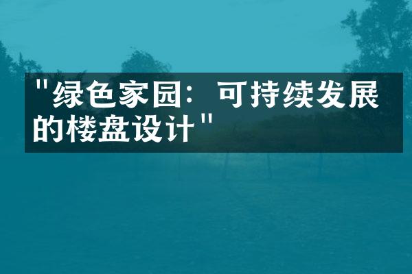 "绿色家园：可持续发展下的楼盘设计"