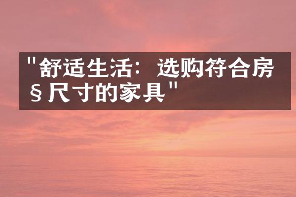 "舒适生活：选购符合房产尺寸的家具"