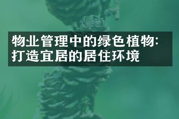 物业管理中的绿色植物：打造宜居的居住环境