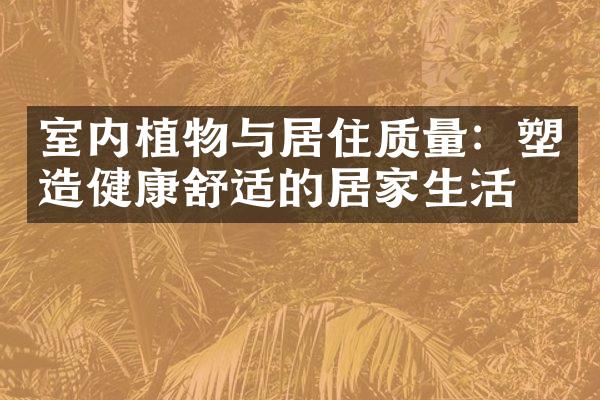 室内植物与居住质量：塑造健康舒适的居家生活