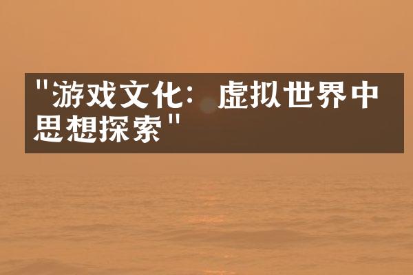 "游戏文化：虚拟世界中的思想探索"