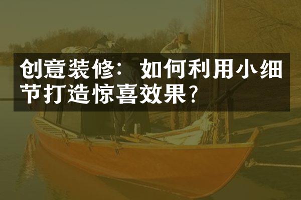 创意装修：如何利用小细节打造惊喜效果？