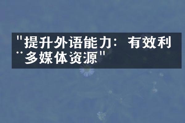 "提升外语能力：有效利用多媒体资源"