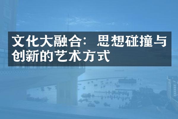 文化融合：思想碰撞与创新的艺术方式