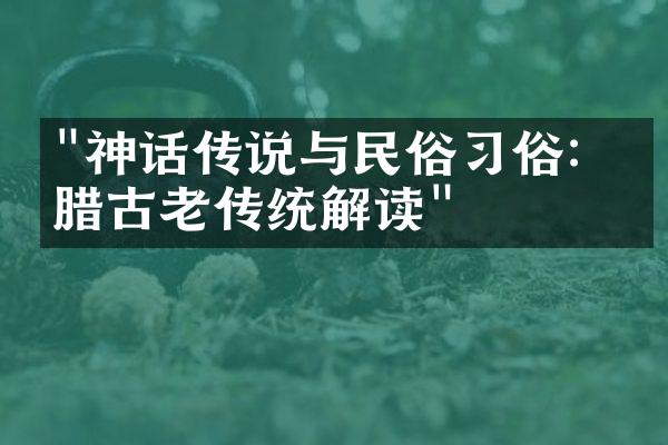 "神话传说与民俗习俗：希腊古老传统解读"