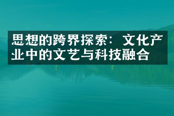 思想的跨界探索：文化产业中的文艺与科技融合