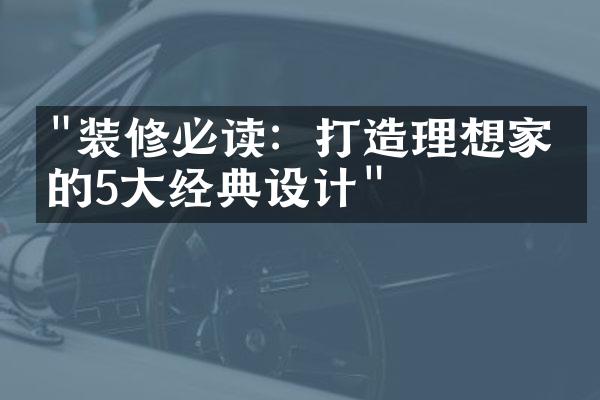 "装修必读：打造理想家园的5大经典设计"