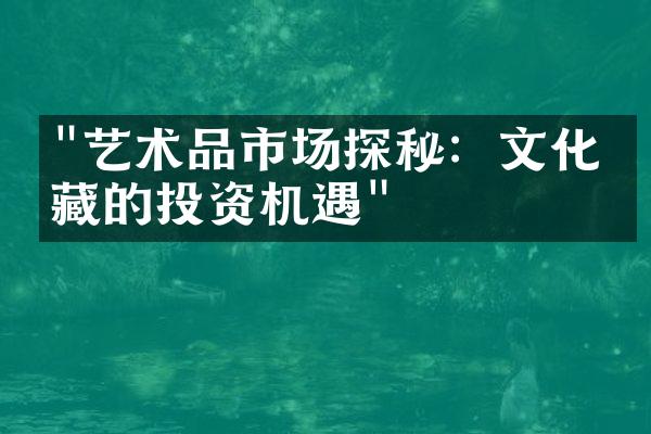 "艺术品市场探秘：文化收藏的投资机遇"