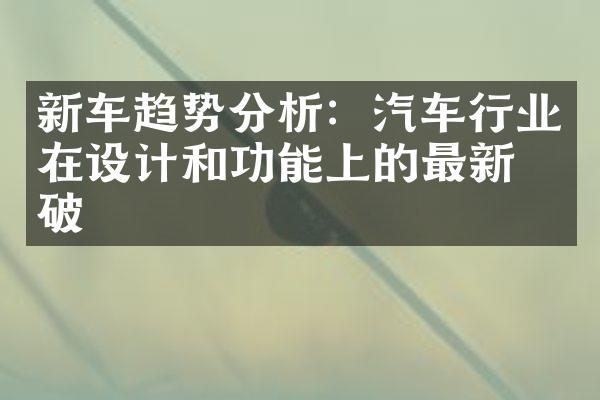 新车趋势分析：汽车行业在设计和功能上的最新突破