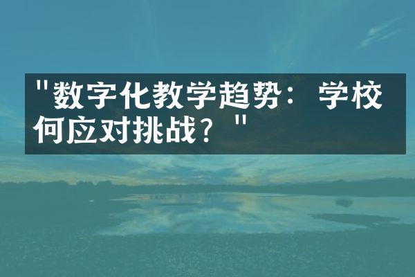 "数字化教学趋势：学校如何应对挑战？"