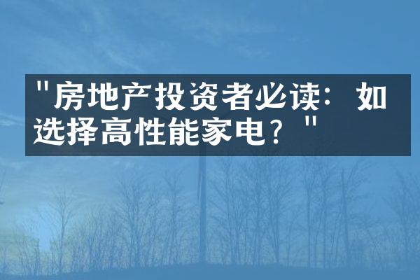 "房地产投资者必读：如何选择高性能家电？"