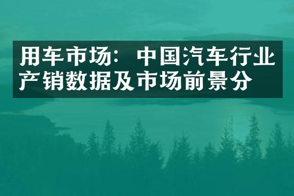 用车市场：汽车行业产销数据及市场前景分析