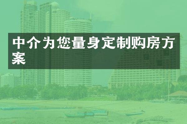 中介为您量身定制购房方案