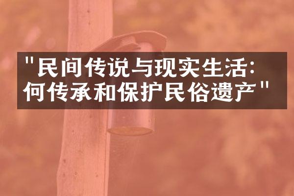 "民间传说与现实生活：如何传承和保护民俗遗产"