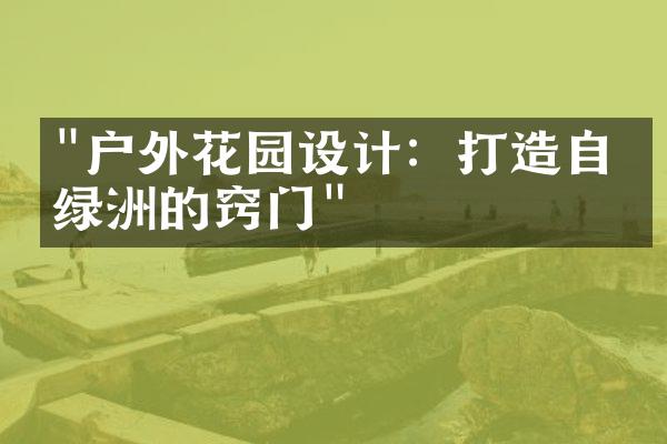 "户外花园设计：打造自然绿洲的窍门"