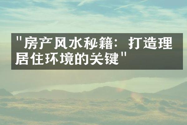 "房产风水秘籍：打造理想居住环境的关键"