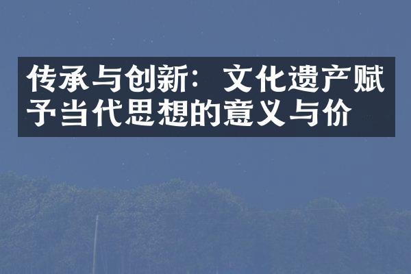 传承与创新：文化遗产赋予当代思想的意义与价值