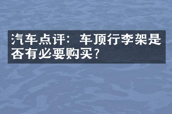 汽车点评：车顶行李架是否有必要购买？