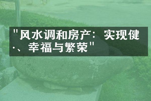 "风水调和房产：实现健康、幸福与繁荣"