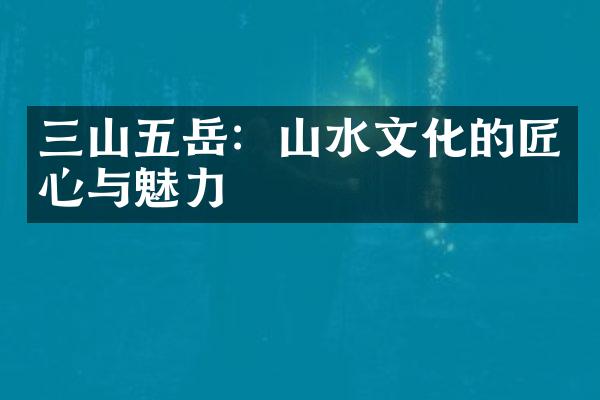 三山五岳：山水文化的匠心与魅力