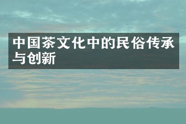 中国茶文化中的民俗传承与创新