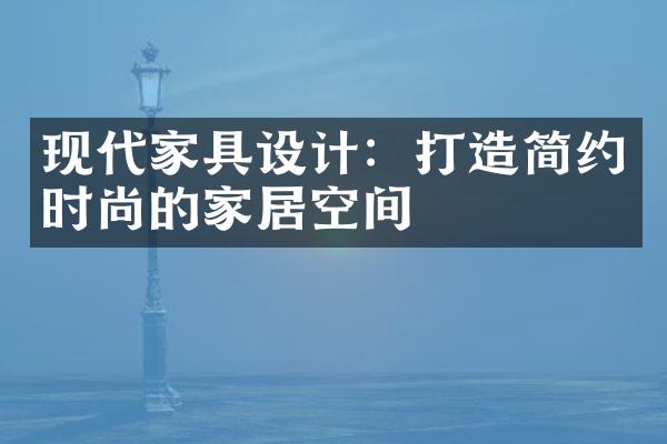 现代家具设计：打造简约时尚的家居空间