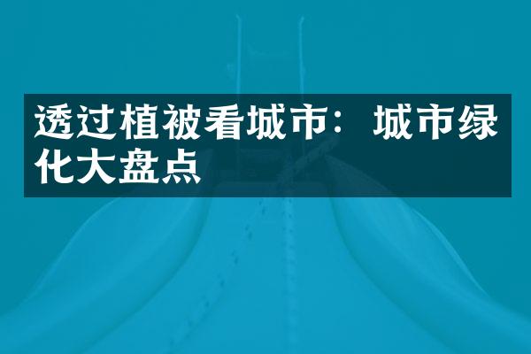 透过植被看城市：城市绿化大盘点