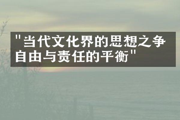 "当代文化界的思想之争：自由与责任的平衡"