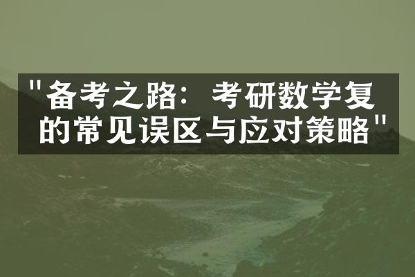 "备考之路：考研数学复习的常见误区与应对策略"