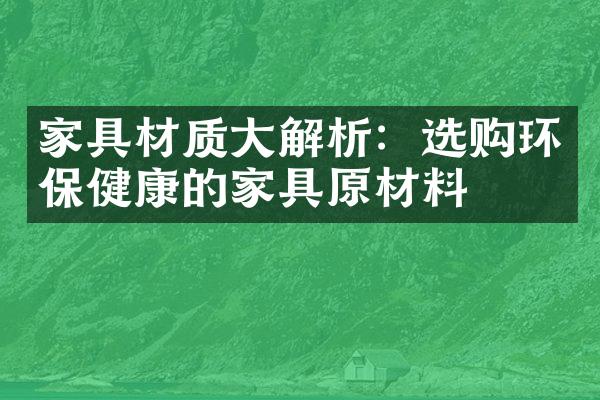 家具材质大解析：选购环保健康的家具原材料